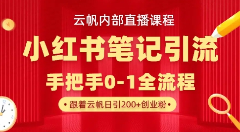 云帆内部直播课·小红书笔记引流，手把手从0-1全流程|淘骐网赚资源库