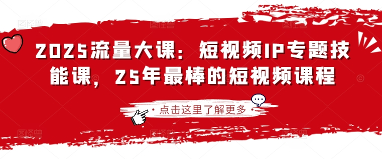 2025流量大课:短视频IP专题技能课,25年最棒的短视频课程|淘骐网赚资源库