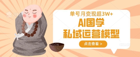 AI国学私域运营模型,单号月变现过W|淘骐网赚资源库