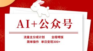 AI+公众号,流量主分成计划,全程喂饭,简单操作,单日变现3张+【揭秘】|淘骐网赚资源库