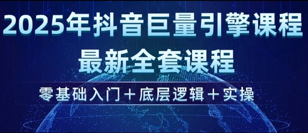 2025年抖音巨量引擎最新全套课程,零基础入门+底层逻辑+实操|淘骐网赚资源库