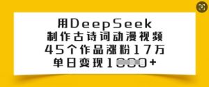 用DeepSeek制作古诗词动漫视频,45个作品涨粉17万,单日变现多张|淘骐网赚资源库