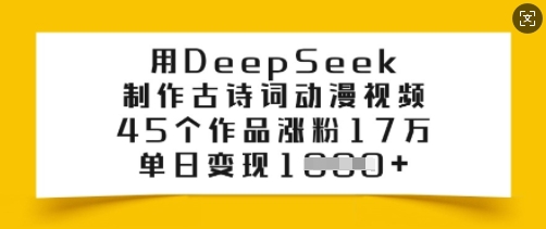 用DeepSeek制作古诗词动漫视频,45个作品涨粉17万,单日变现多张|淘骐网赚资源库