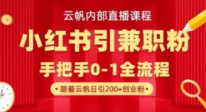 云帆内部直播课，小红书引流兼职粉教程，日引500+月变现过W|淘骐网赚资源库