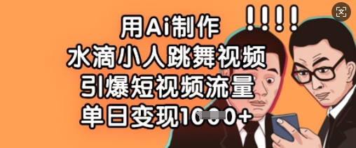 用Ai制作水滴小人跳舞视频,引爆短视频流量,单日变现数张|淘骐网赚资源库