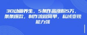 3D动画养生，5条作品涨粉5万，条条爆款，制作流程简单，私域变现能力强|淘骐网赚资源库