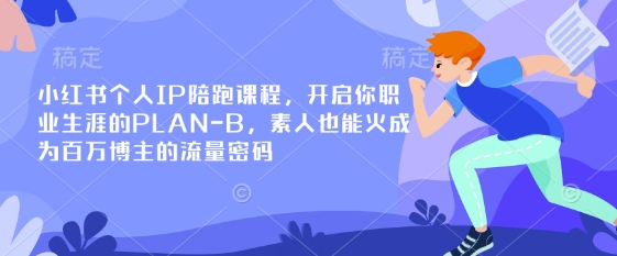 小红书个人IP陪跑课程,开启你职业生涯的PLAN-B,素人也能火成为百万博主的流量密码|淘骐网赚资源库