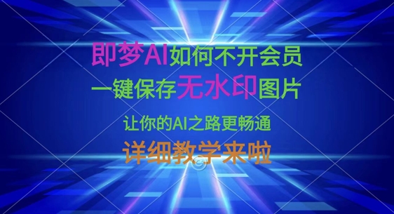 即梦AI如何不开会员,一键保存无水印图片,让你的AI之路更畅通,详细教学来啦|淘骐网赚资源库
