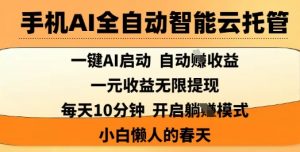 手机AI全自动智能云托管,一键AI启动,AI自动撸收益,支持1元无限体现,每天10分钟,小白懒人的春天【揭秘】|淘骐网赚资源库