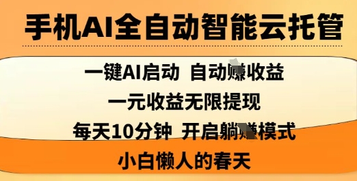 手机AI全自动智能云托管,一键AI启动,AI自动撸收益,支持1元无限体现,每天10分钟,小白懒人的春天【揭秘】|淘骐网赚资源库