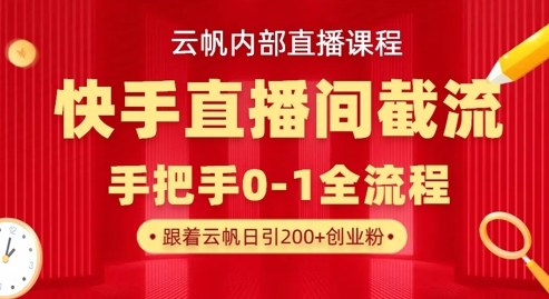 云帆内部直播课·快手直播间截流玩法,日引100+创业粉|第一资源库