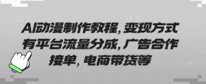 AI动漫制作教程,变现方式有平台流量分成,广告合作接单,电商带货等|淘骐网赚资源库