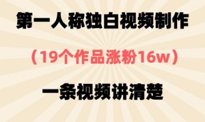 第一人称独白视频制作,19个作品涨粉16w,一条视频讲清楚|淘骐网赚资源库