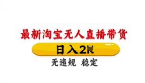 最新淘宝无人直播带货,日入数张,不违规不封号,独家技术,操作简单【揭秘】|淘骐网赚资源库