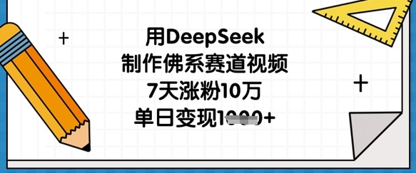 用DeepSeek制作佛系赛道视频,7天涨粉10万,单日变现1k|淘骐网赚资源库