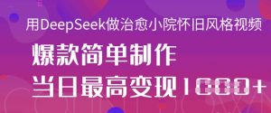 用DeepSeek做治愈小院怀旧风格视频,爆款轻松制作,当日最高变现1k|淘骐网赚资源库