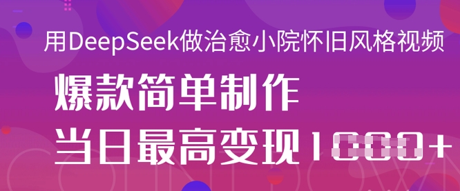 用DeepSeek做治愈小院怀旧风格视频,爆款轻松制作,当日最高变现1k|淘骐网赚资源库