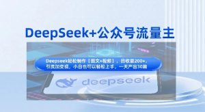 DeepSeek+公众号流量主,知识付费赛道价值变现,引流+变现全流程|淘骐网赚资源库