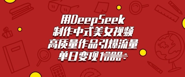 用DeepSeek制作中式美女视频,高质量作品引爆流量,单日变现多张|淘骐网赚资源库