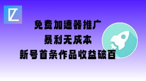 免费加速器推广项目_新号首条作品收益破百【图文+视频+2w字教程】|淘骐网赚资源库