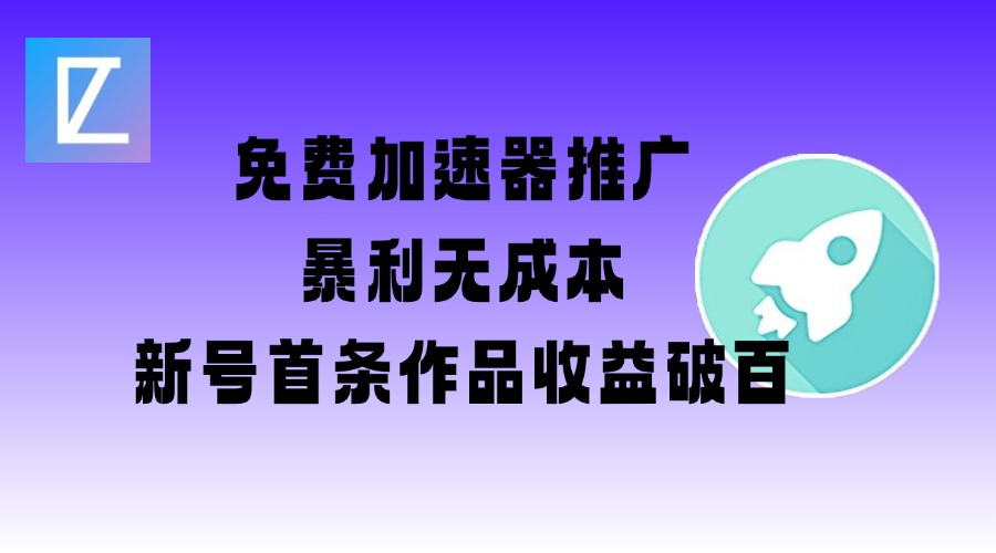 免费加速器推广项目_新号首条作品收益破百【图文+视频+2w字教程】|淘骐网赚资源库
