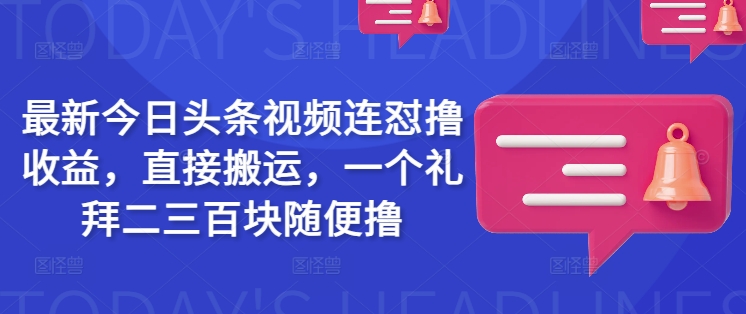 最新今日头条视频连怼撸收益,直接搬运,一个礼拜二三百块随便撸|淘骐网赚资源库