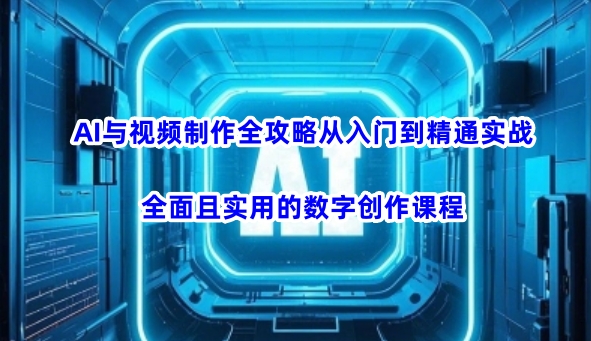 AI与视频制作全攻略从入门到精通实战,全面且实用的数字创作课程|淘骐网赚资源库