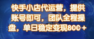 快手小店代运营,提供账号即可,团队全程操盘,单日稳定变现8张【揭秘】|淘骐网赚资源库