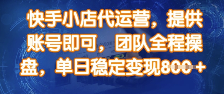 快手小店代运营,提供账号即可,团队全程操盘,单日稳定变现8张【揭秘】|淘骐网赚资源库