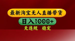 25年3月淘宝无人直播带货,日入多张,不违规不封号,独家技术,操作简单【揭秘】|淘骐网赚资源库