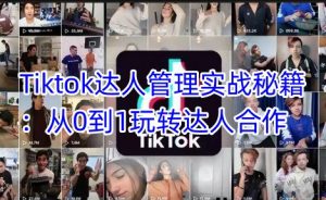 Tiktok达人管理实战秘籍:从0到1玩转达人合作|淘骐网赚资源库