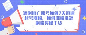 短剧推广账号如何7天迅速起号涨粉，如何涨精准短剧粉实操干货|淘骐网赚资源库