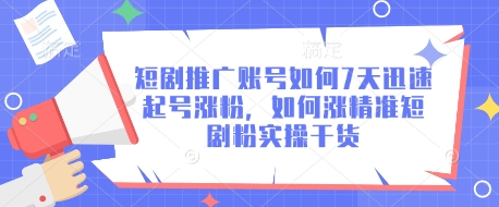 短剧推广账号如何7天迅速起号涨粉,如何涨精准短剧粉实操干货|淘骐网赚资源库