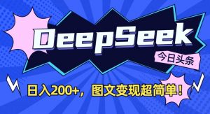 DeepSeek做今日头条图文,每天收益2张,图文变现超简单|淘骐网赚资源库