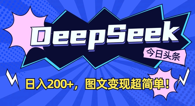 DeepSeek做今日头条图文,每天收益2张,图文变现超简单|淘骐网赚资源库