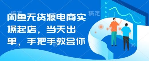 闲鱼无货源电商实操起店,当天出单,手把手教会你|淘骐网赚资源库
