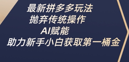 最新拼多多玩法,抛弃传统操作,AI赋能,助力新手小白获取第一桶金|淘骐网赚资源库