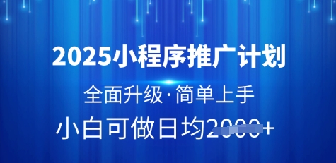 2025小程序推广计划,全面升级,简单上手,日均多张【揭秘】|淘骐网赚资源库