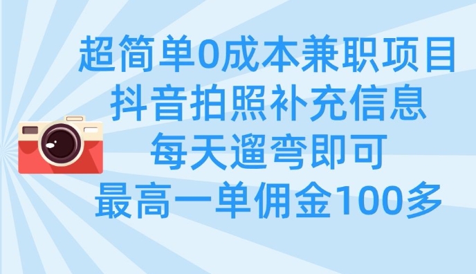 超简单0成本兼职项目,拍照补充信息,每天遛弯即可,最高一单佣金100多|淘骐网赚资源库