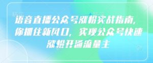语音直播公众号涨粉实战指南,你抓住新风口,实现公众号快速涨粉开通流量主|淘骐网赚资源库