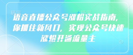 语音直播公众号涨粉实战指南,你抓住新风口,实现公众号快速涨粉开通流量主|淘骐网赚资源库