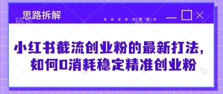小红书截流创业粉的最新打法,如何0消耗稳定精准创业粉【思路拆解】|淘骐网赚资源库