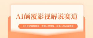 AI颠覆影视解说赛道,十秒生成爆款视频,流量大易变现,新手小白必看教程|淘骐网赚资源库