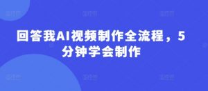 回答我AI视频制作全流程，5分钟学会制作|淘骐网赚资源库