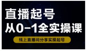 直播起号从0-1全实操课，新人0基础快速入门，0-1阶段流程化学习|淘骐网赚资源库