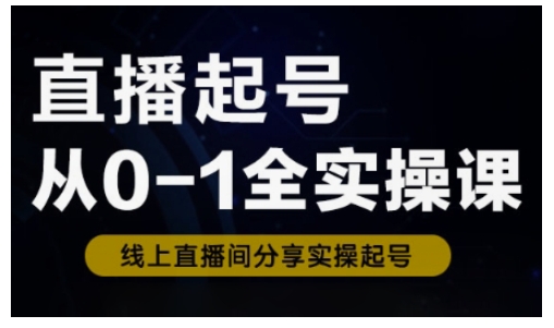 直播起号从0-1全实操课，新人0基础快速入门，0-1阶段流程化学习|淘骐网赚资源库