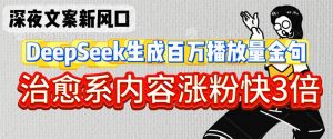 深夜文案新风口:DeepSeek生成百万播放量金句,治愈系内容涨粉快3倍|淘骐网赚资源库