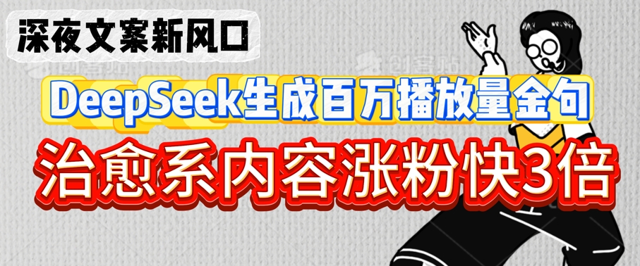 深夜文案新风口:DeepSeek生成百万播放量金句,治愈系内容涨粉快3倍|淘骐网赚资源库