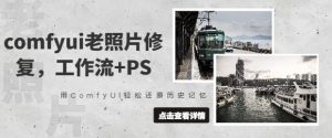 comfyui老照片修复，工作流+PS，用ComfyUI轻松还原历史记忆|淘骐网赚资源库