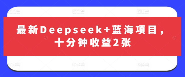 最新Deepseek+蓝海项目,十分钟收益2张|淘骐网赚资源库